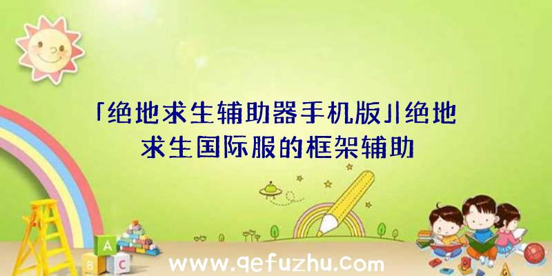 「绝地求生辅助器手机版」|绝地求生国际服的框架辅助